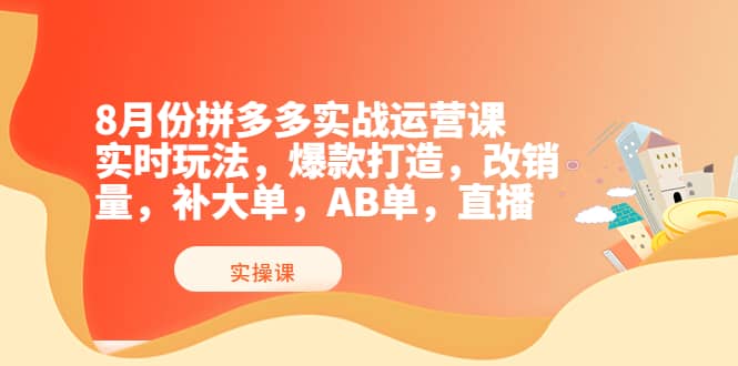 8月份拼多多实战运营课，实时玩法，爆款打造，改销量，补大单，AB单，直播-62创业网