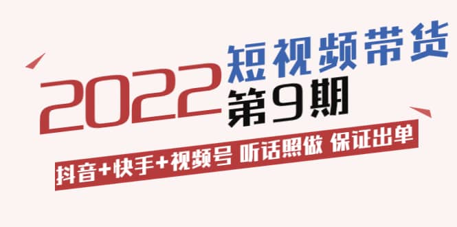 短视频带货第9期：抖音+快手+视频号 听话照做 保证出单（价值3299元)-62创业网