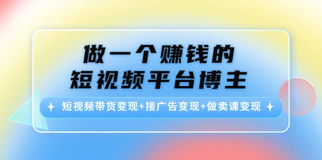 短视频带货变现+接广告变现+做卖课变现-62网赚