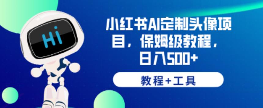 小红书AI定制头像项目，保姆级教程，日入500+【教程+工具】【揭秘】-62创业网