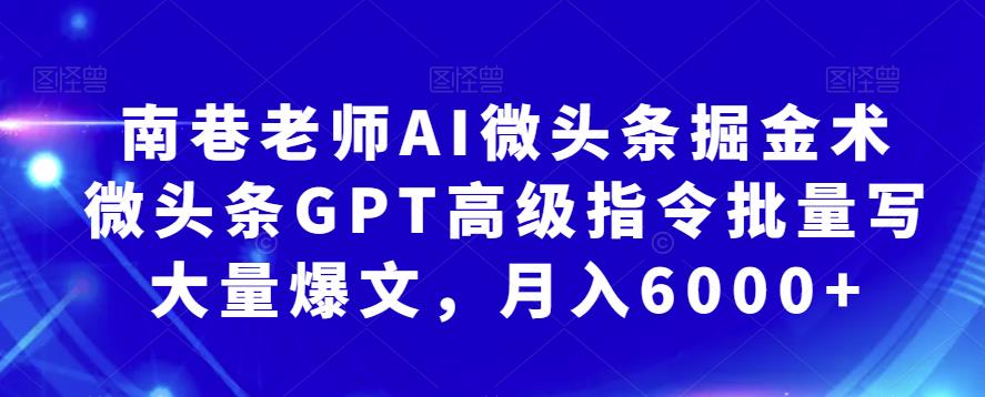 南巷老师AI微头条掘金术：微头条GPT高级指令批量写大量爆文，月入6000+-62创业网