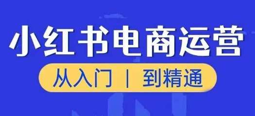 小红书电商运营课，从入门到精通，带你抓住又一个赚钱风口-62创业网