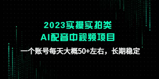 2023实操实拍类AI配音中视频项目，一个账号每天大概50+左右，长期稳定-62网赚