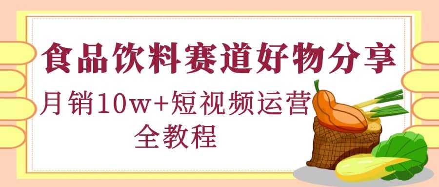 食品饮料赛道好物分享，短视频运营全教程-62网赚