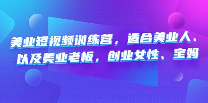 美业短视频训练营，适合美业人、以及美业老板，创业女性、宝妈-62网赚