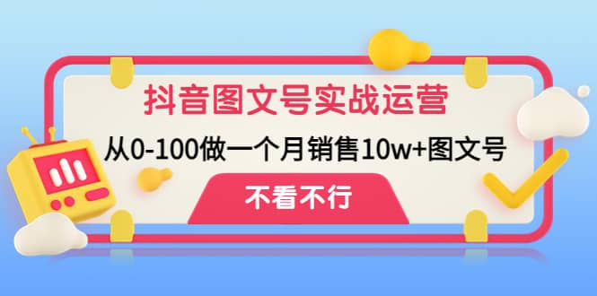 抖音图文号实战运营教程：从0-100做一个月销售10w+图文号-62网赚