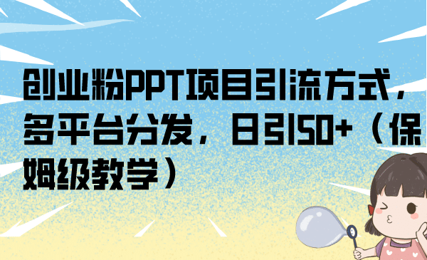 创业粉PPT项目引流方式，多平台分发，日引50+（保姆级教学）-62网赚