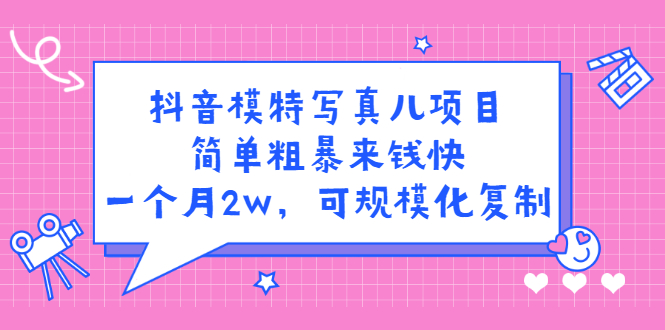 抖音模特写真儿项目，简单粗暴来钱快，一个月2w，可规模化复制（附全套资料）-62创业网