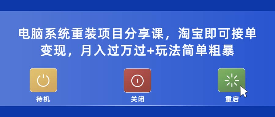 电脑系统重装项目分享课，淘宝即可接单变现-62创业网