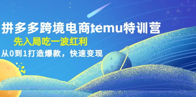 拼多多跨境电商temu特训营：先入局吃一波红利，从0到1打造爆款，快速变现-62网赚