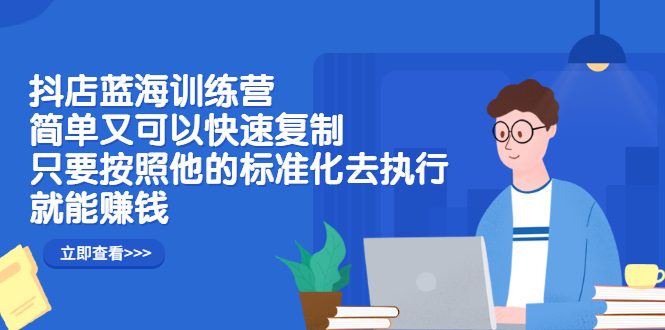 抖店蓝海训练营：简单又可以快速复制，只要按照他的标准化去执行就可以赚钱！-62网赚