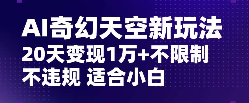 AI奇幻天空，20天变现五位数玩法，不限制不违规不封号玩法，适合小白操作【揭秘】-62创业网