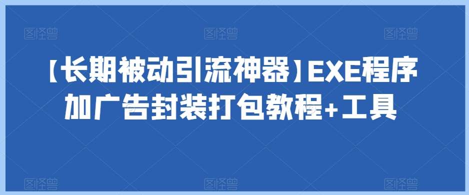 【长期被动引流神器】EXE程序加广告封装打包教程+工具-62创业网