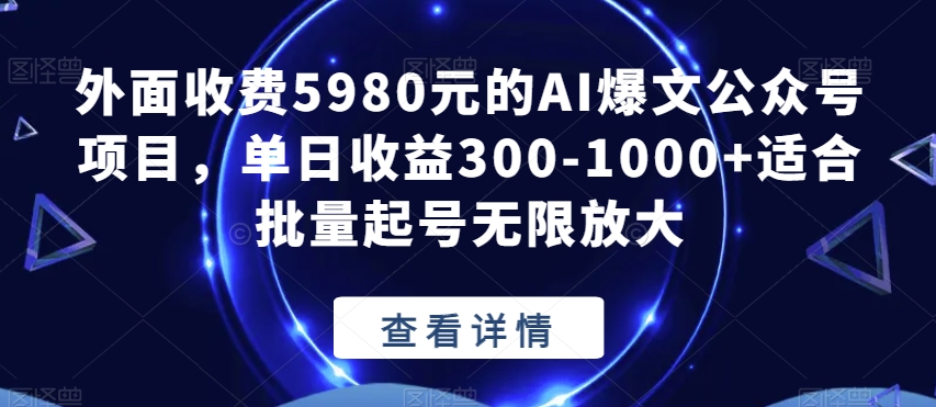 外面收费5980元的AI爆文公众号项目，单日收益300-1000+适合批量起号无限放大【揭秘】-62创业网