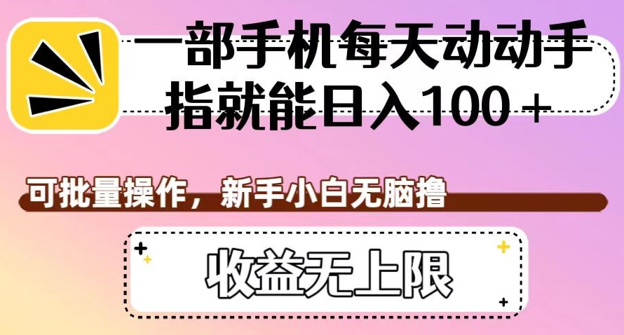 一部手机每天动动手指就能日入100+，可批量操作，新手小白无脑撸，收益无上限【揭秘】-62创业网