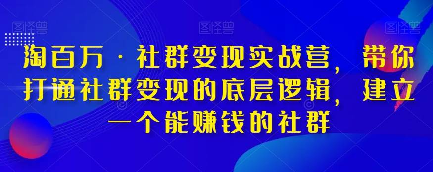 淘百万·社群变现实战营，带你打通社群变现的底层逻辑，建立一个能赚钱的社群-62创业网