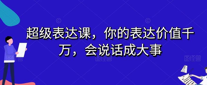 超级表达课，你的表达价值千万，会说话成大事-62创业网