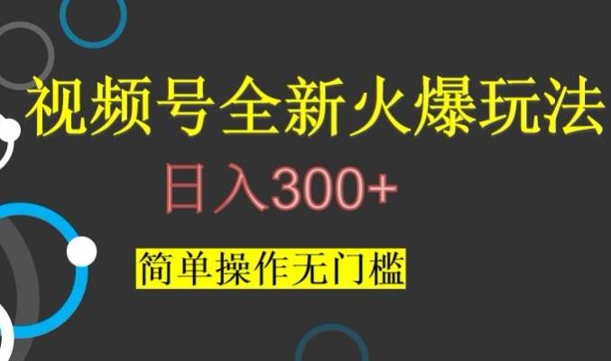 视频号最新爆火玩法，日入300+，简单操作无门槛【揭秘】-62创业网