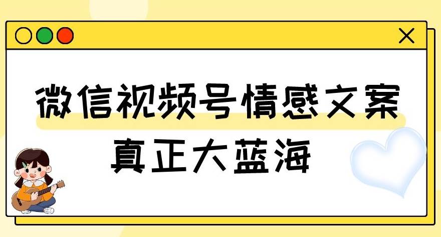 视频号情感文案，真正大蓝海，简单操作，新手小白轻松上手（教程+素材）【揭秘】-62创业网