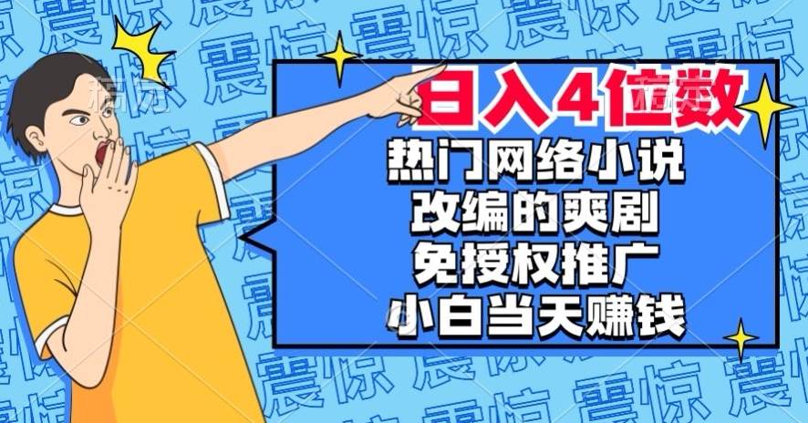 热门网络小说改编的爽剧，免授权推广，新人当天就能赚钱，日入4位数【揭秘】-62创业网