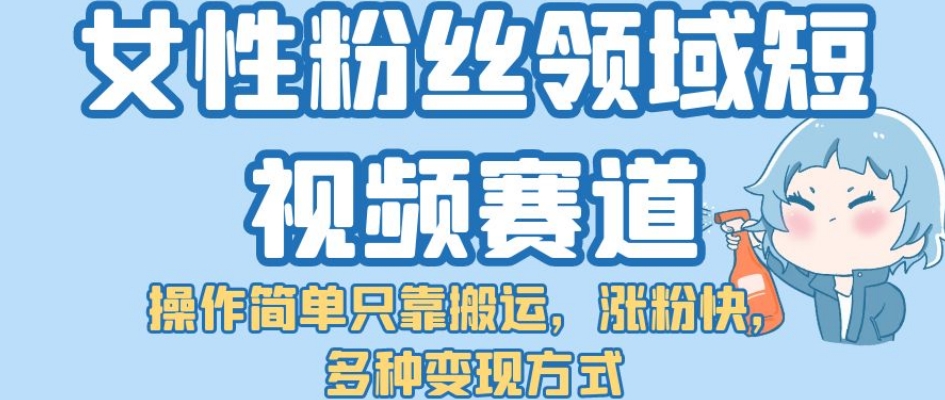 女性粉丝领域短视频赛道，操作简单只靠搬运，涨粉快，多种变现方式【揭秘】-62创业网