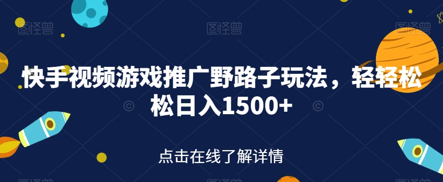 快手视频游戏推广野路子玩法，轻轻松松日入1500+【揭秘】-62创业网