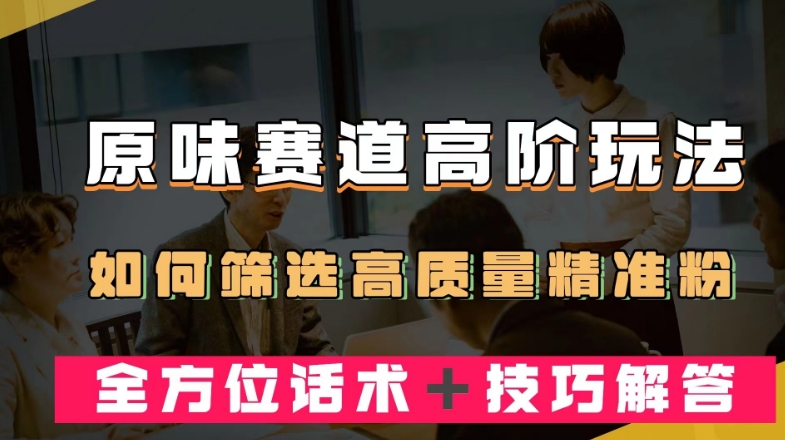 短视频原味赛道高阶玩法，如何筛选高质量精准粉？全方位话术＋技巧解答【揭秘】-62创业网