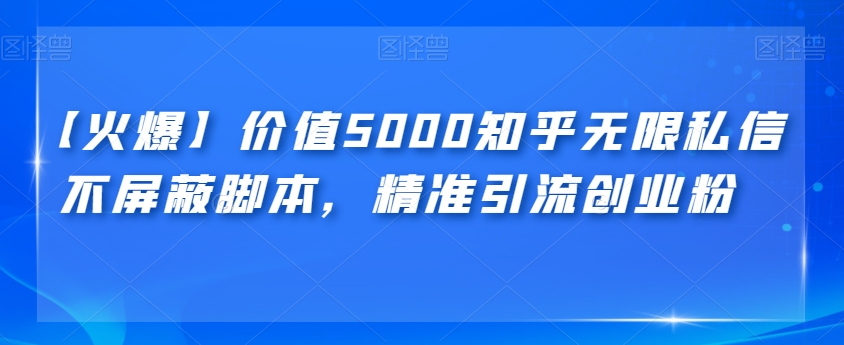 【火爆】价值5000知乎无限私信不屏蔽脚本，精准引流创业粉【揭秘】-62创业网