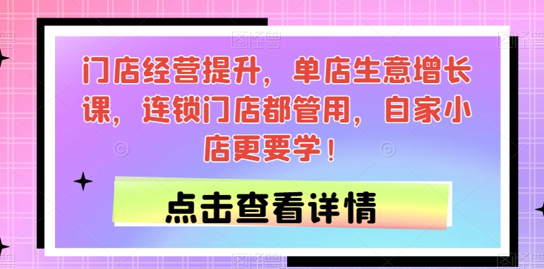 门店经营提升，单店生意增长课，连锁门店都管用，自家小店更要学！-62创业网