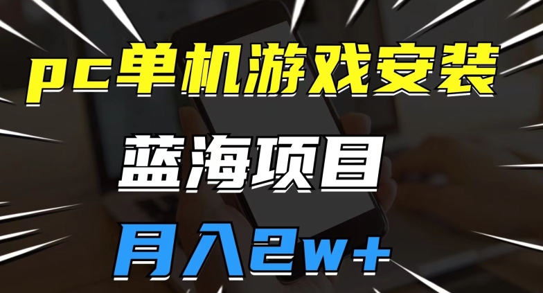 pc单机游戏安装包，蓝海项目，操作简单，小白可直接上手，月入2w【揭秘】-62创业网