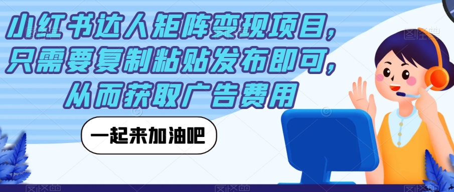 小红书达人矩阵变现项目，只需要复制粘贴发布即可，从而获取广告费用-62创业网