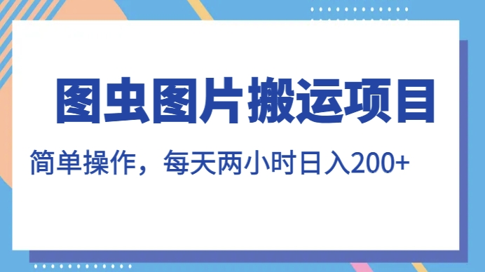 图虫图片搬运项目，简单操作，每天两小时，日入200+【揭秘】-62创业网