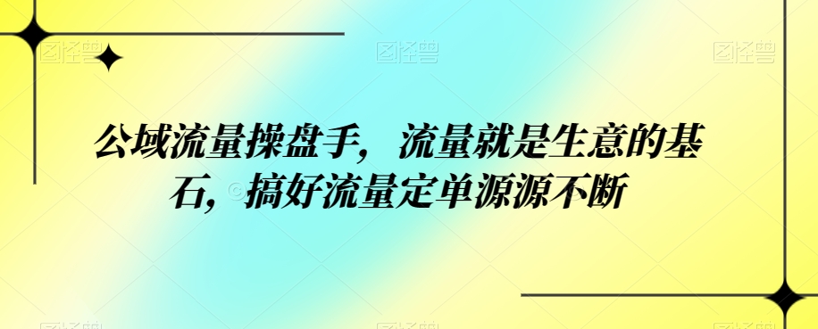 公域流量操盘手，流量就是生意的基石，搞好流量定单源源不断-62创业网