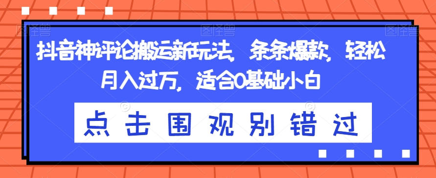 抖音神评论搬运新玩法，条条爆款，轻松月入过万，适合0基础小白【揭秘】-62创业网