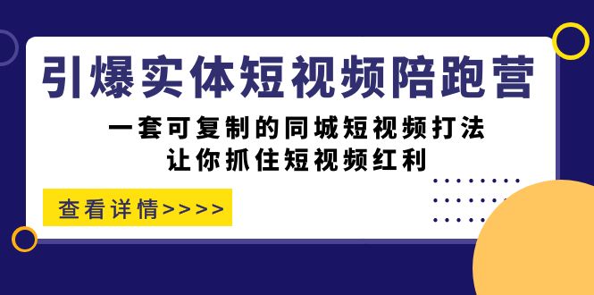 引爆实体-短视频陪跑营，一套可复制的同城短视频打法，让你抓住短视频红利-62网赚