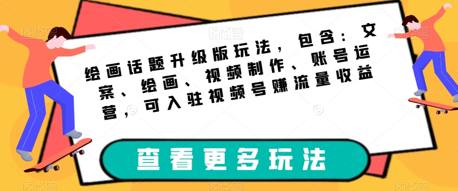 绘画话题升级版玩法，包含：文案、绘画、视频制作、账号运营，可入驻视频号赚流量收益-62创业网