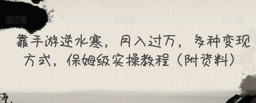 靠手游逆水寒，月入过万，多种变现方式，保姆级实操教程（附资料）-62创业网