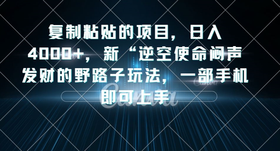 复制粘贴的项目，日入4000+，新“逆空使命“闷声发财的野路子玩法，一部手机即可上手-62创业网