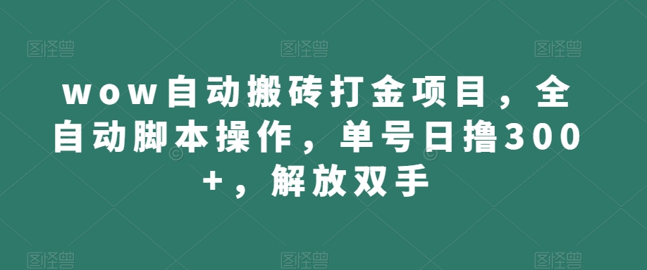 wow自动搬砖打金项目，全自动脚本操作，单号日撸300+，解放双手【揭秘】-62创业网