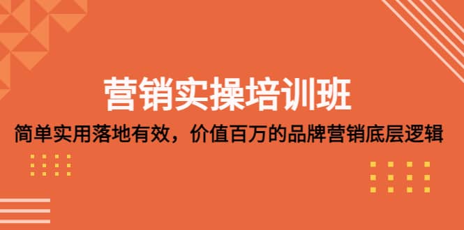 营销实操培训班：简单实用-落地有效，价值百万的品牌营销底层逻辑-62创业网