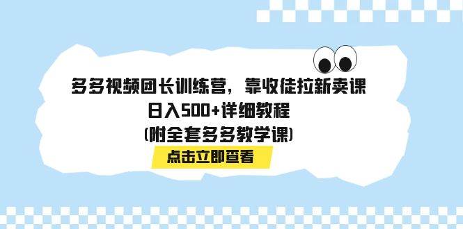 多多视频团长训练营，靠收徒拉新卖课，日入500+详细教程(附全套多多教学课)-62创业网