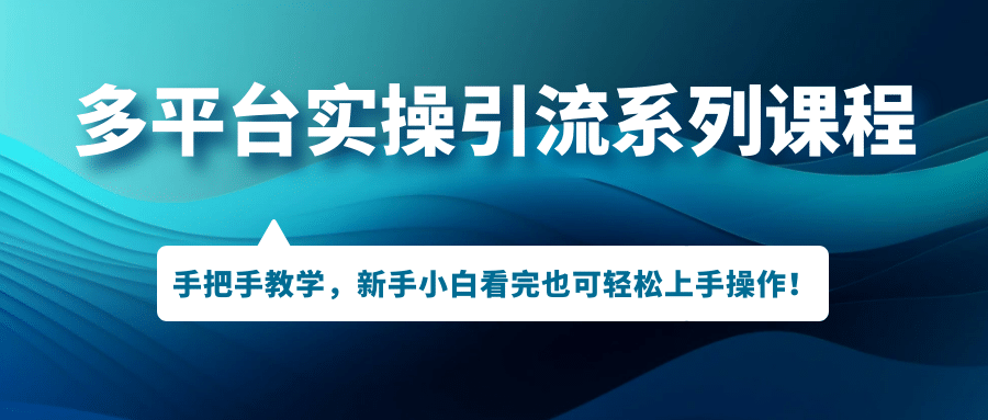 多平台实操引流系列课程，手把手教学，新手小白看完也可轻松上手引流操作-62创业网