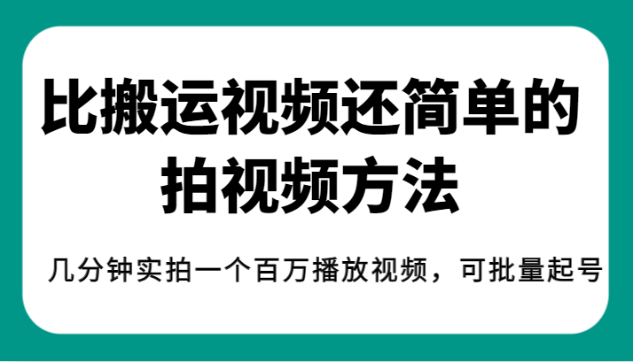 揭秘！比搬运视频还简单的拍视频方法，几分钟实拍一个百万播放视频，可批量起号-62创业网