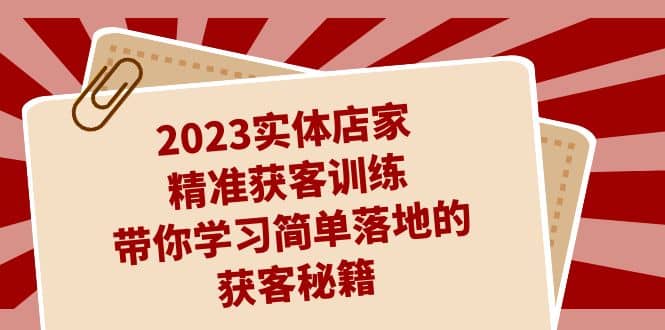 2023实体店家精准获客训练，带你学习简单落地的获客秘籍（27节课）-62创业网