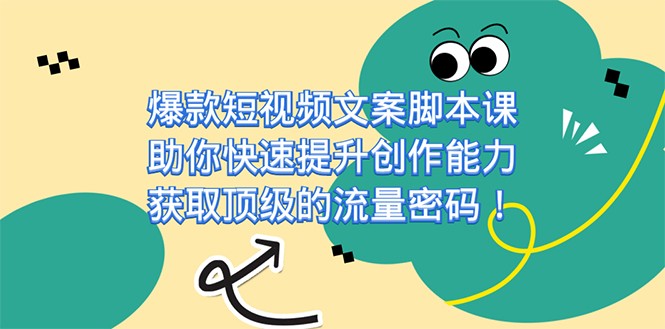 爆款短视频文案脚本课，助你快速提升创作能力，获取顶级的流量密码-62创业网