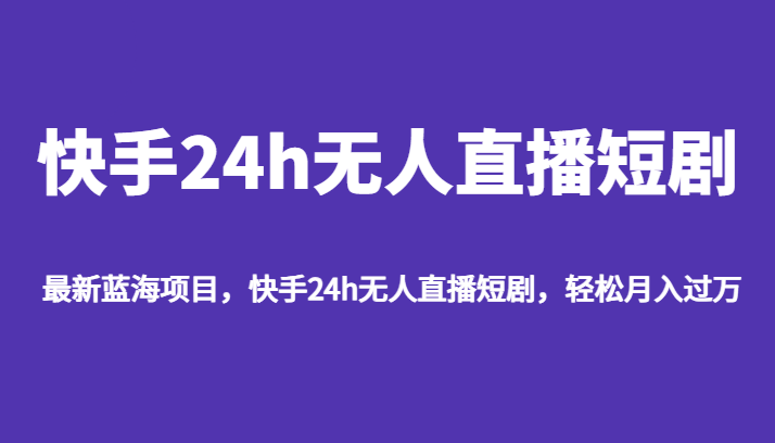 最新蓝海项目，快手24h无人直播短剧，轻松月入过万-62创业网