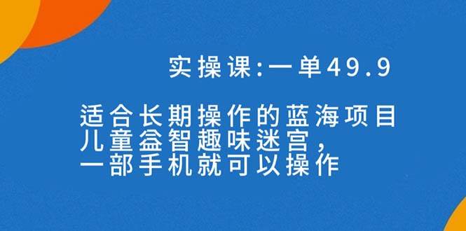 一单49.9长期蓝海项目，儿童益智趣味迷宫，一部-62创业网