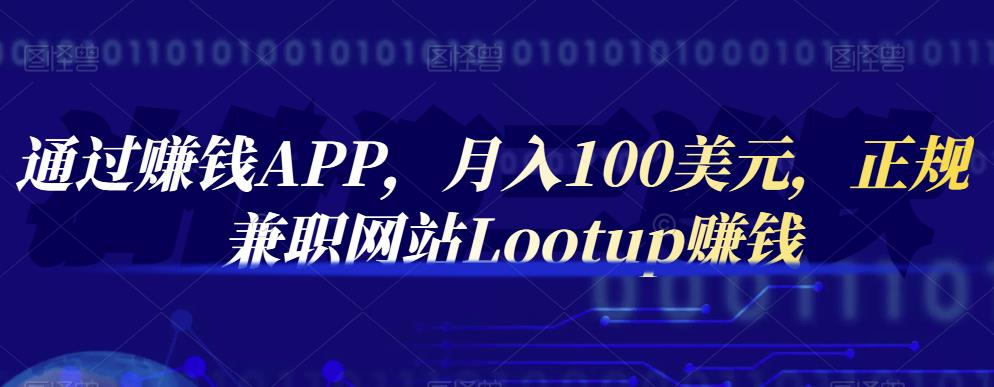 通过赚钱APP，月入100美元，正规兼职网站Lootup赚钱-62创业网