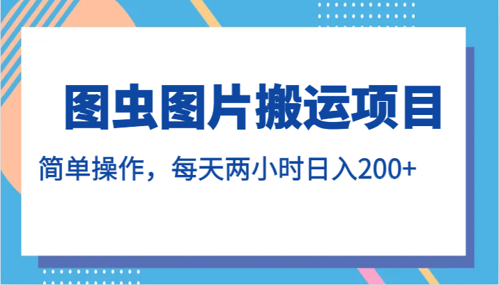 图虫图片搬运项目，简单操作，每天两小时日入200+-62创业网