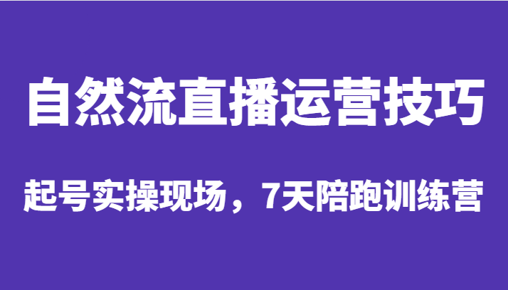 自然流直播运营技巧，起号实操现场，7天陪跑训练营-62创业网